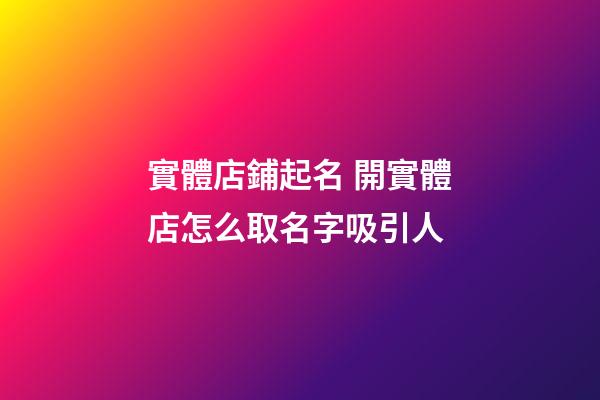 實體店鋪起名 開實體店怎么取名字吸引人